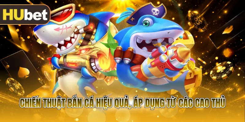 Chiến thuật bắn cá hiệu quả, áp dụng từ các cao thủ