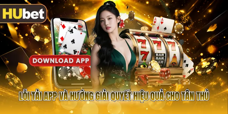 Lỗi tải app và hướng giải quyết hiệu quả cho tân thủ
