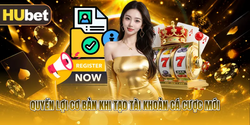 Quyền lợi cơ bản khi tạo tài khoản cá cược mới
